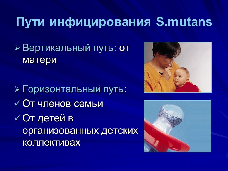 Пути инфицирования S.mutans Вертикальный путь: от матери  Горизонтальный путь: От членов семьи 